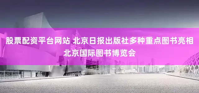 股票配资平台网站 北京日报出版社多种重点图书亮相北京国际图书博览会