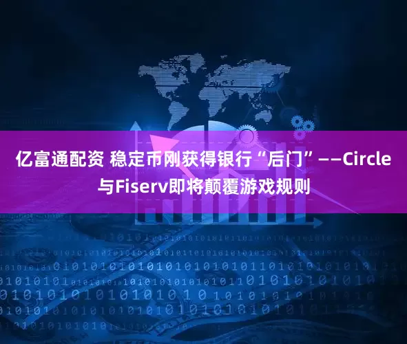 亿富通配资 稳定币刚获得银行“后门”——Circle与Fiserv即将颠覆游戏规则