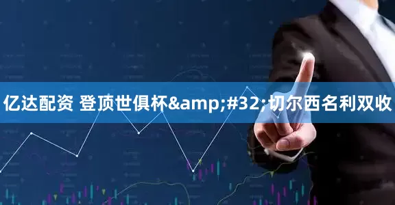 亿达配资 登顶世俱杯 切尔西名利双收